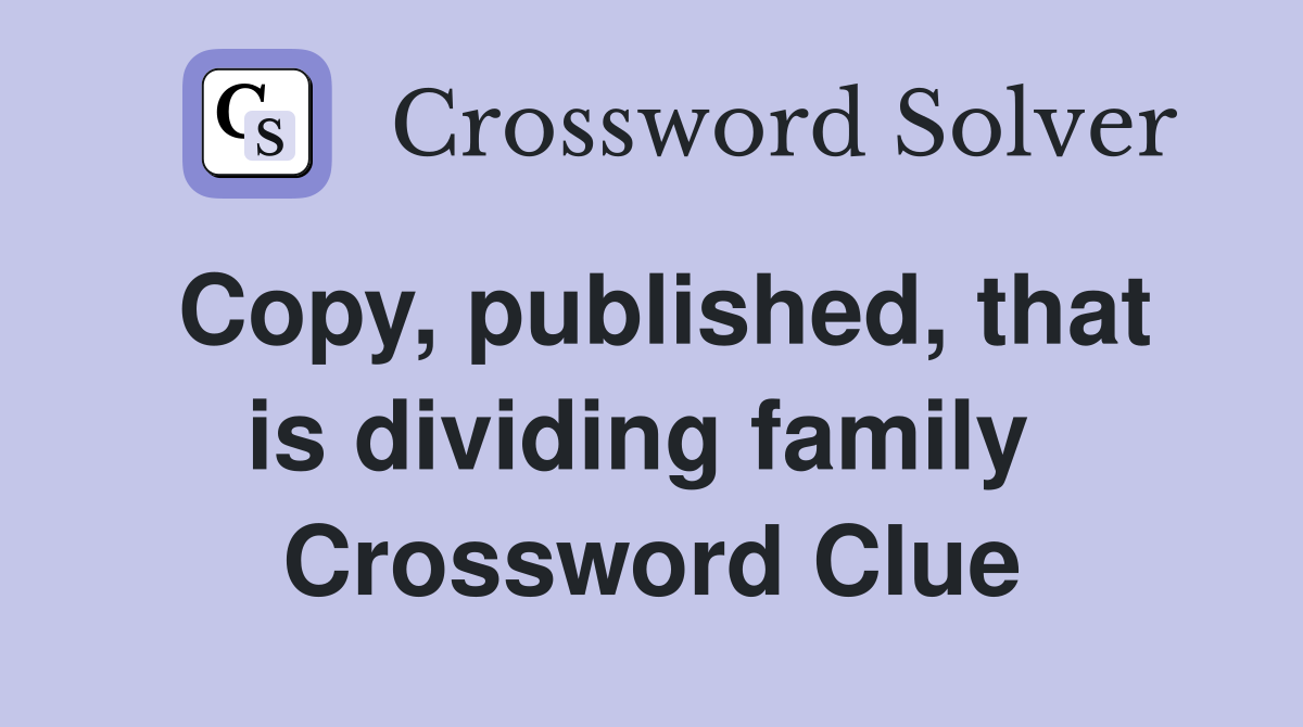 Copy, published, that is dividing family  Crossword Clue