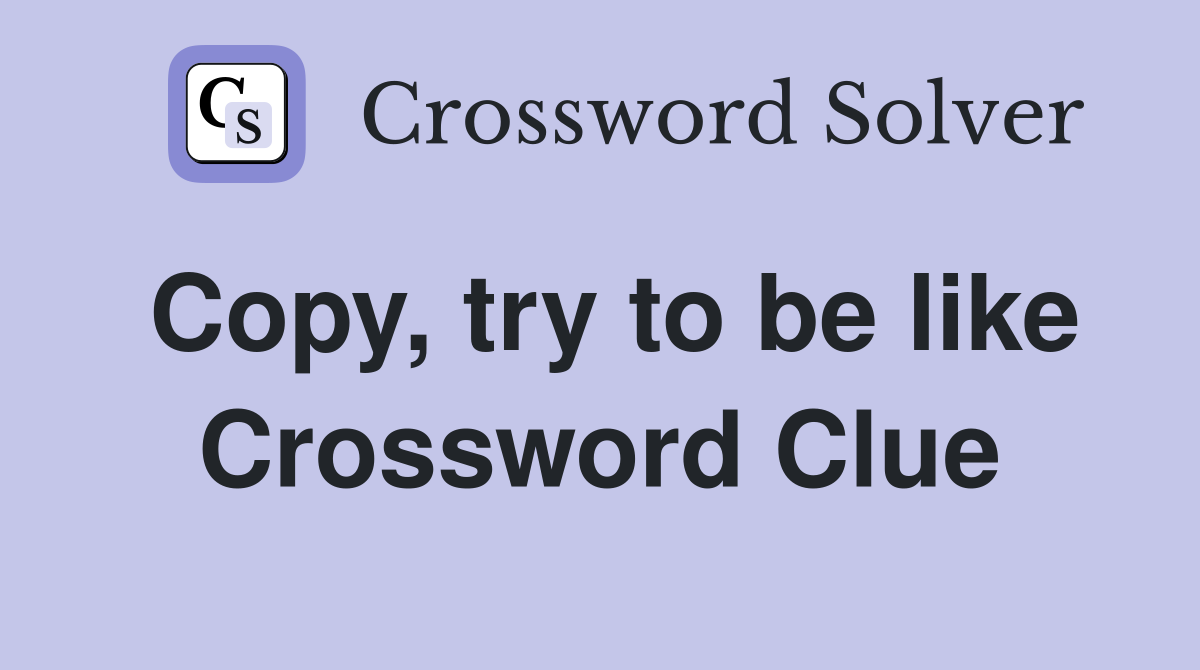 Copy, try to be like Crossword Clue