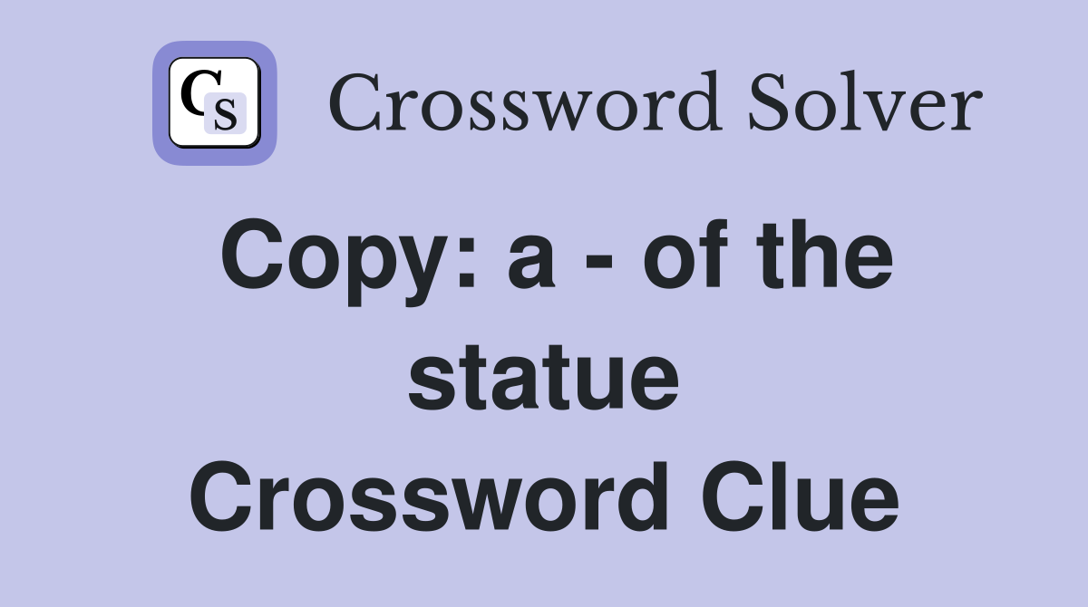 Copy: a - of the statue Crossword Clue