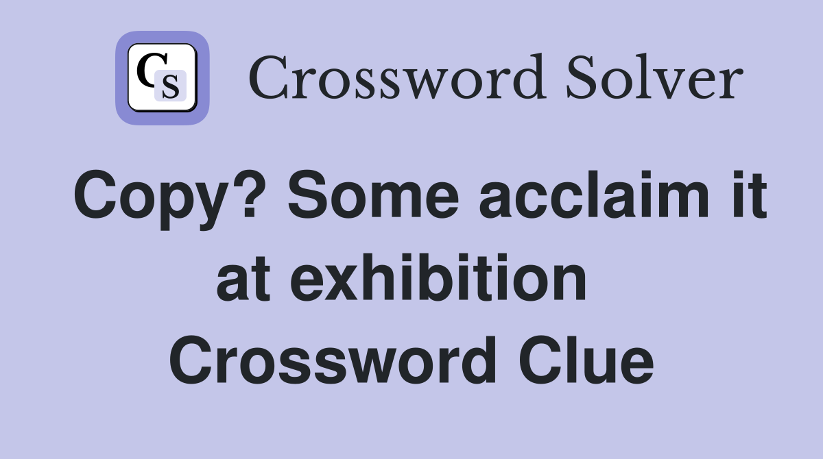 Copy? Some acclaim it at exhibition  Crossword Clue