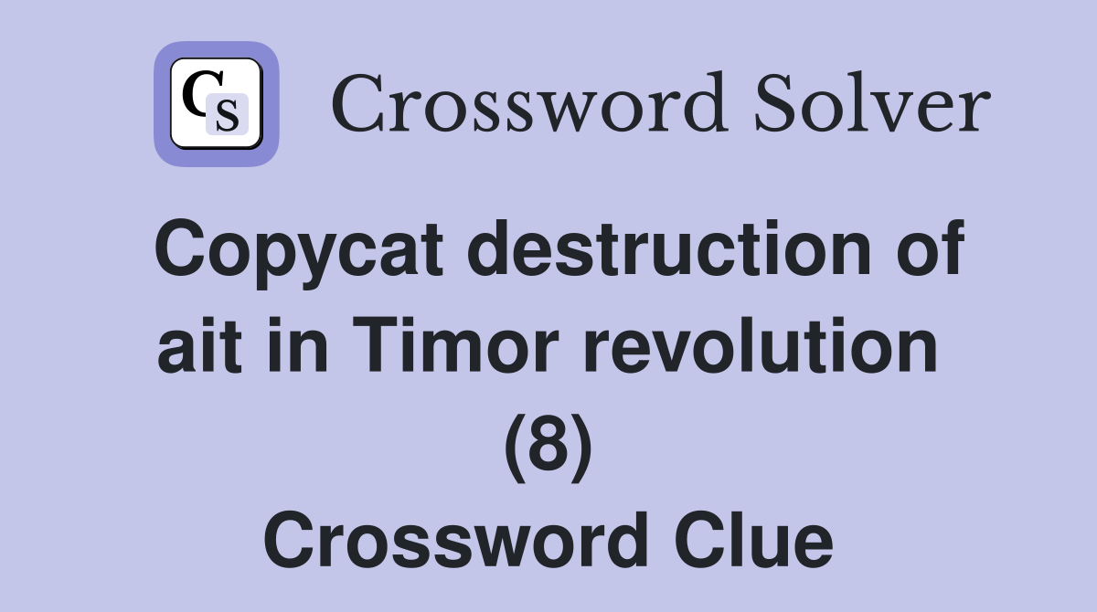 Copycat destruction of ait in Timor revolution (8) Crossword Clue