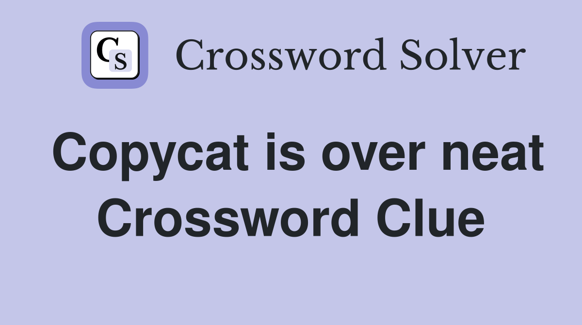 Copycat is over neat Crossword Clue