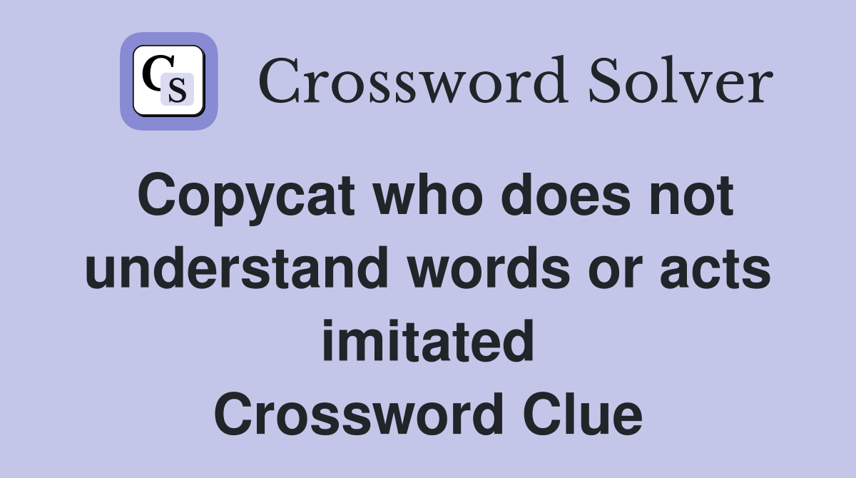 Copycat who does not understand words or acts imitated Crossword Clue