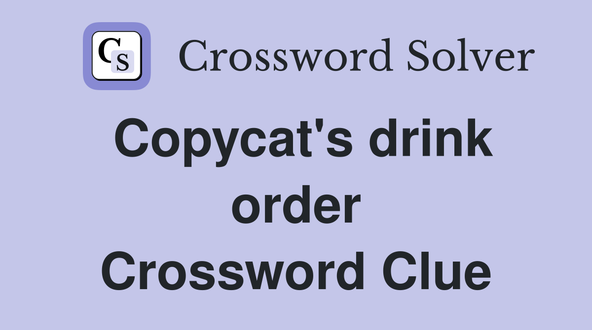 Copycat's drink order Crossword Clue