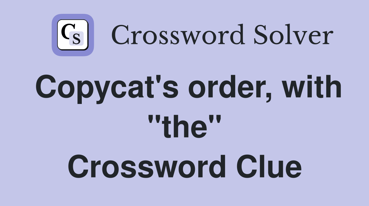 Copycat's order, with "the" Crossword Clue