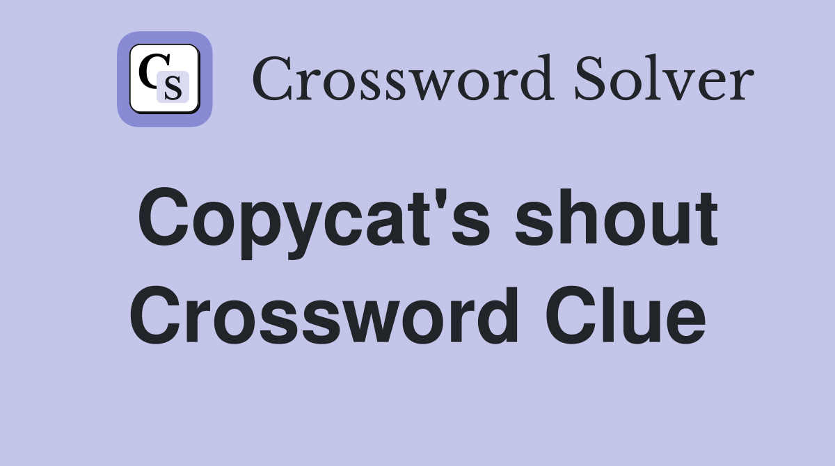 Copycat's shout Crossword Clue
