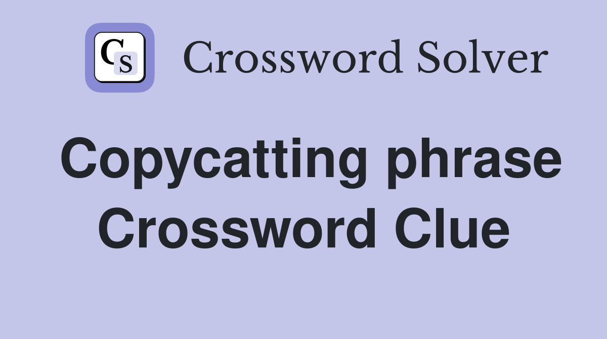 Copycatting phrase Crossword Clue