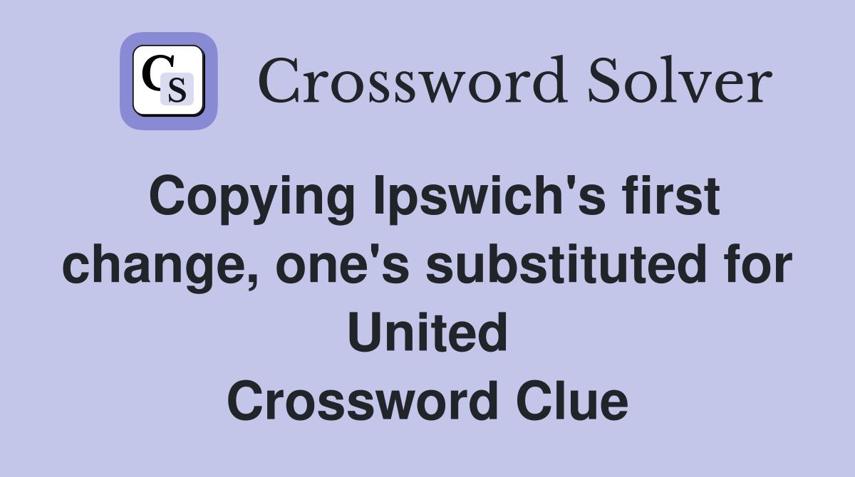 Copying Ipswich's first change, one's substituted for United Crossword Clue