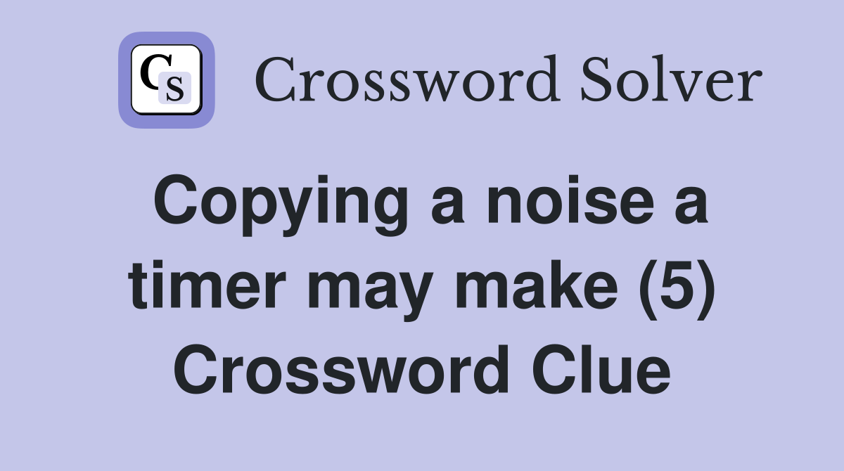 Copying a noise a timer may make (5) Crossword Clue
