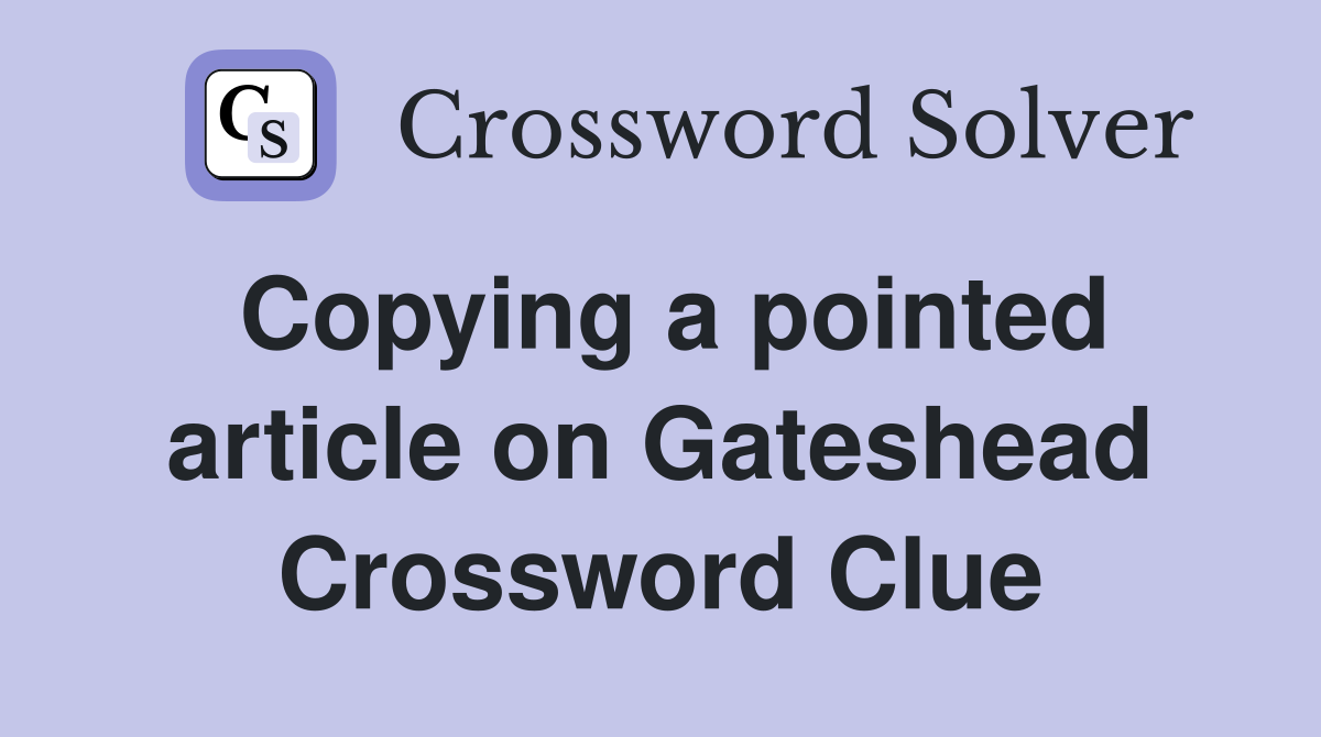 Copying a pointed article on Gateshead Crossword Clue
