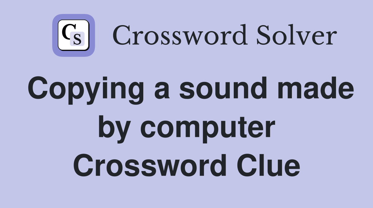 Copying a sound made by computer Crossword Clue