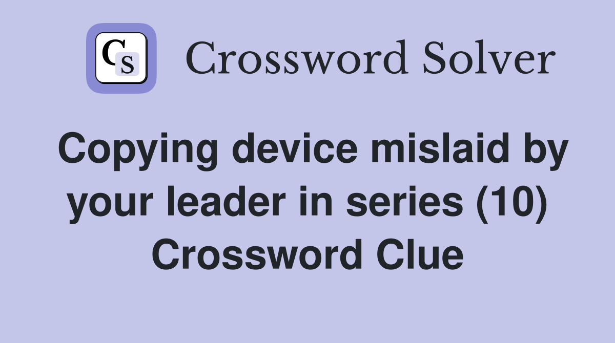 Copying device mislaid by your leader in series (10) Crossword Clue