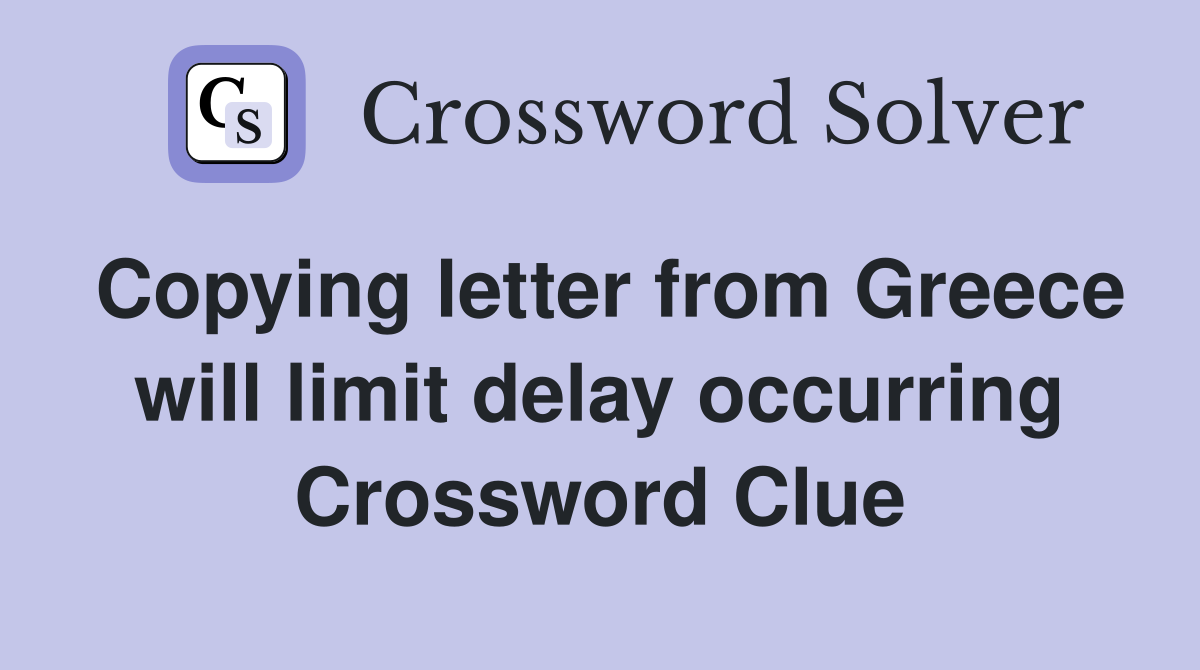 Copying letter from Greece will limit delay occurring Crossword Clue