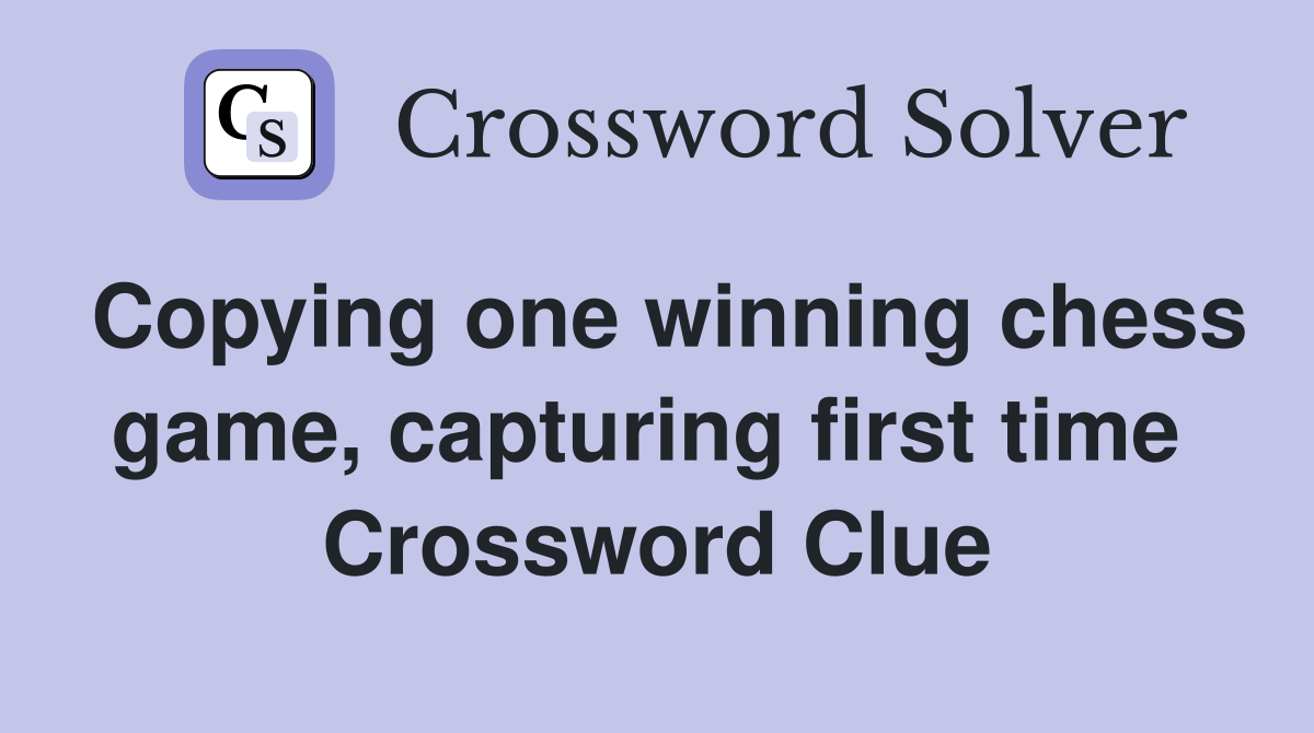 Copying one winning chess game, capturing first time  Crossword Clue