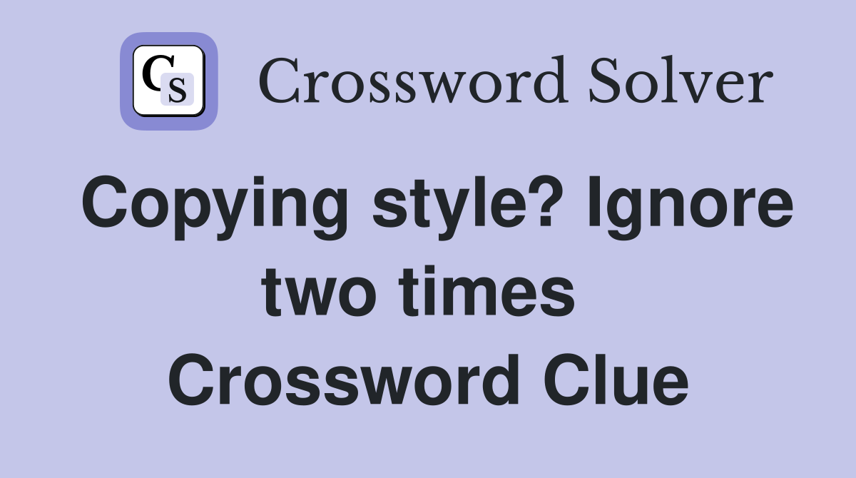 Copying style? Ignore two times  Crossword Clue