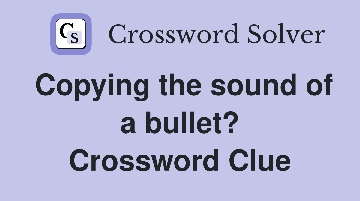 Copying the sound of a bullet? Crossword Clue