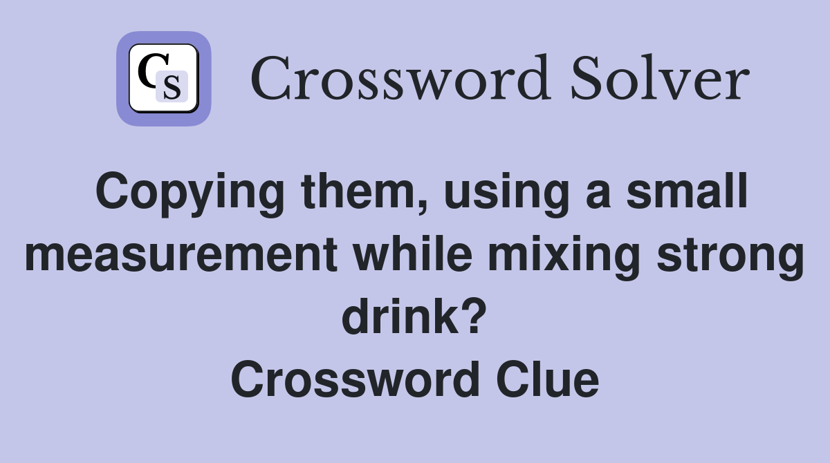 Copying them, using a small measurement while mixing strong drink? Crossword Clue