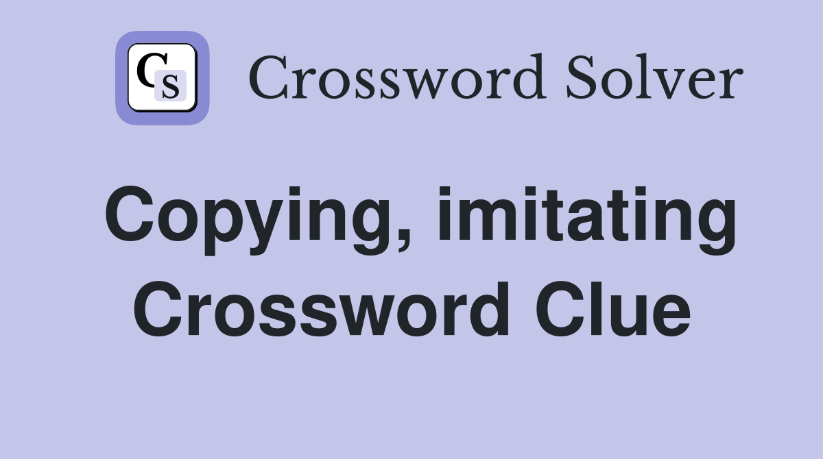Copying, imitating Crossword Clue