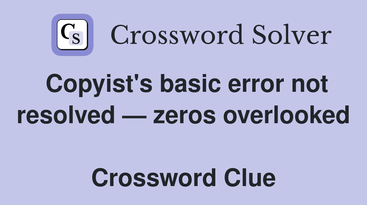 Copyist's basic error not resolved — zeros overlooked  Crossword Clue