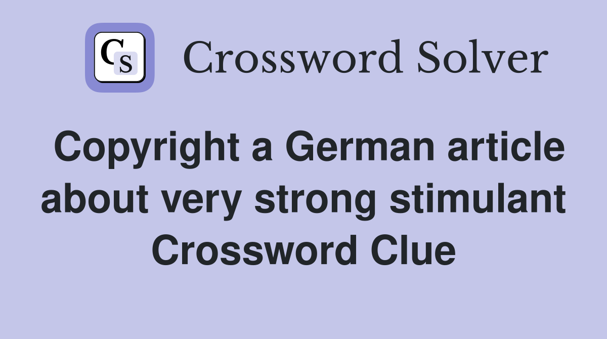 Copyright a German article about very strong stimulant Crossword Clue