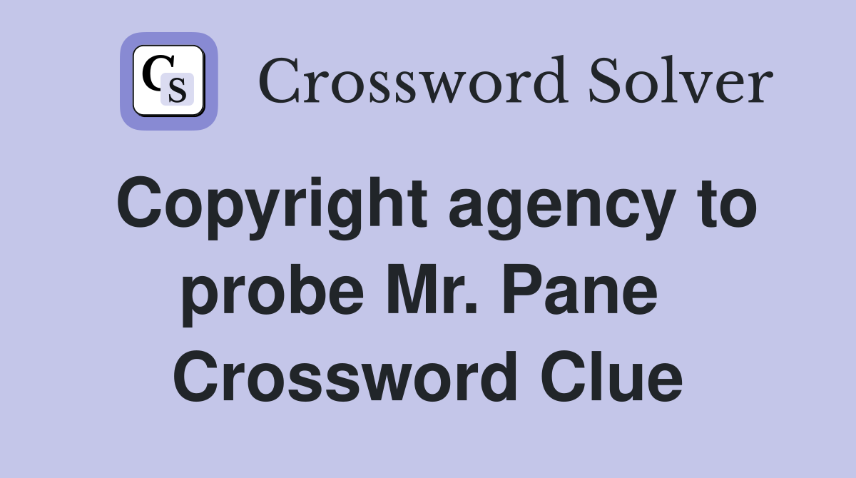 Copyright agency to probe Mr. Pane  Crossword Clue