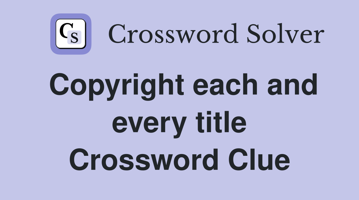 Copyright each and every title Crossword Clue