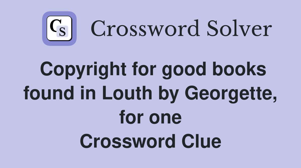 Copyright for good books found in Louth by Georgette, for one Crossword Clue