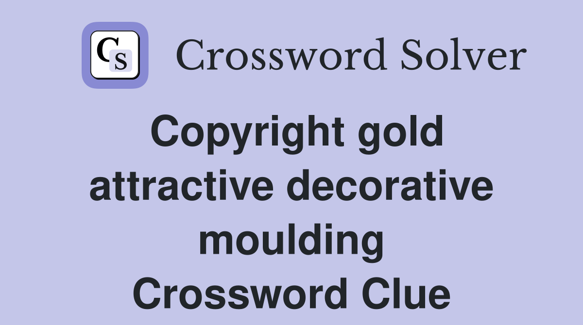 Copyright gold attractive decorative moulding Crossword Clue