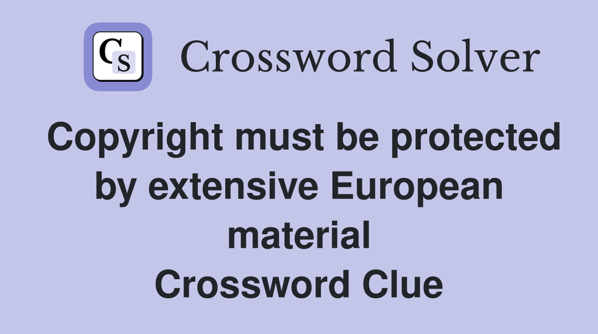 Copyright must be protected by extensive European material Crossword Clue