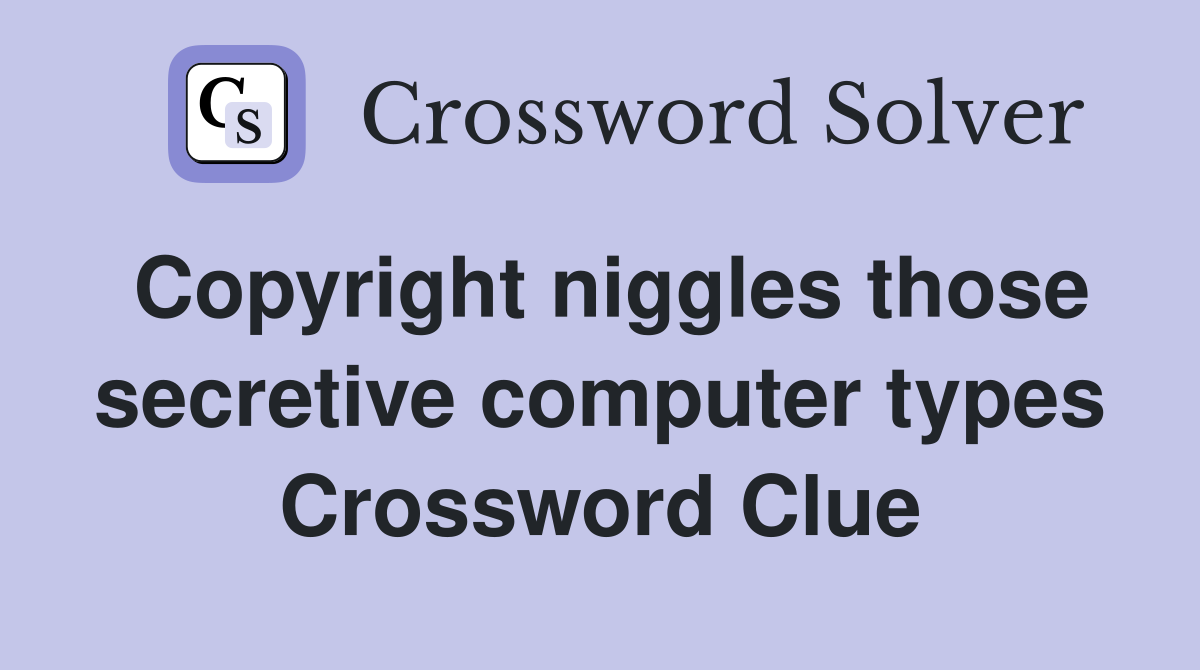 Copyright niggles those secretive computer types Crossword Clue