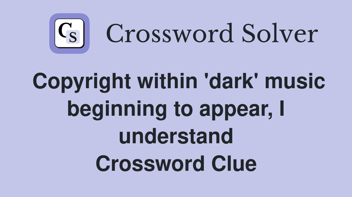 Copyright within 'dark' music beginning to appear, I understand Crossword Clue