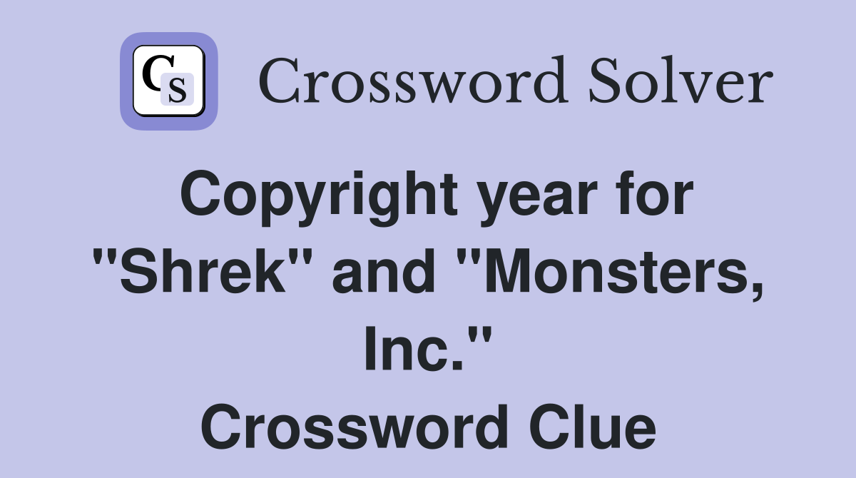 Copyright year for "Shrek" and "Monsters, Inc." Crossword Clue
