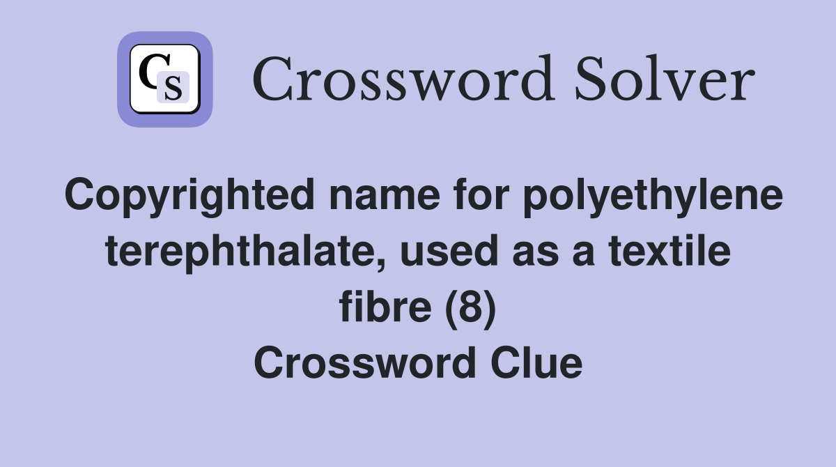 Copyrighted name for polyethylene terephthalate, used as a textile fibre (8) Crossword Clue