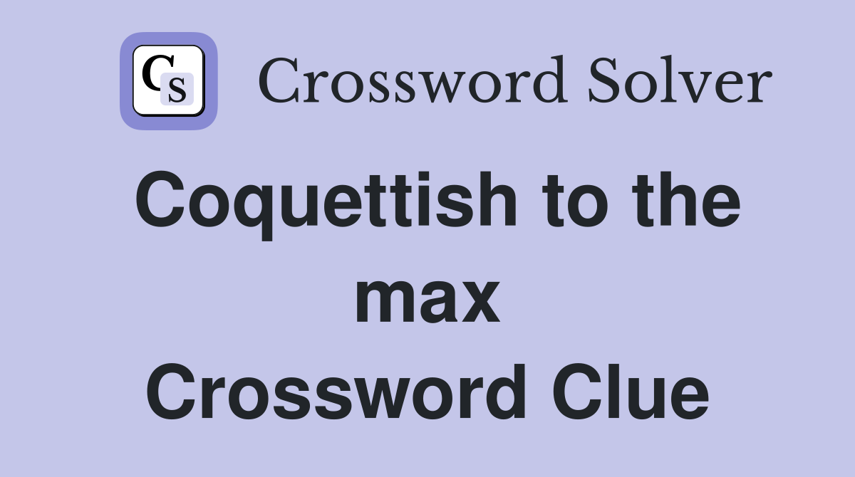 Coquettish to the max Crossword Clue