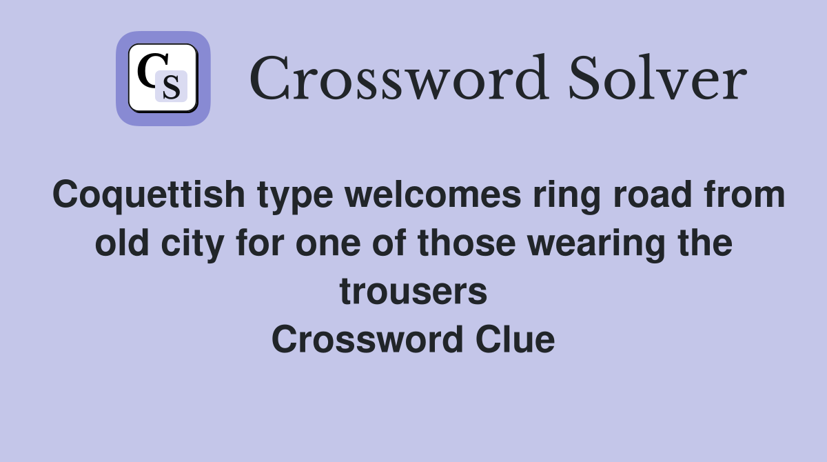 Coquettish type welcomes ring road from old city for one of those wearing the trousers Crossword Clue