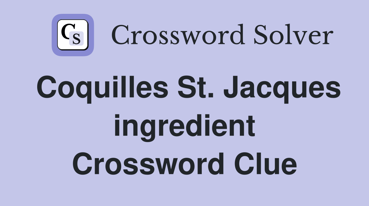 Coquilles St. Jacques ingredient Crossword Clue