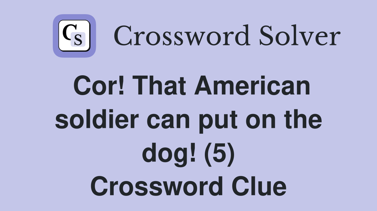 Cor! That American soldier can put on the dog! (5) Crossword Clue