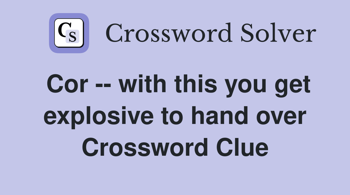 Cor -- with this you get explosive to hand over Crossword Clue