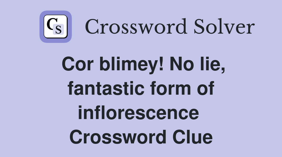 Cor blimey! No lie, fantastic form of inflorescence  Crossword Clue