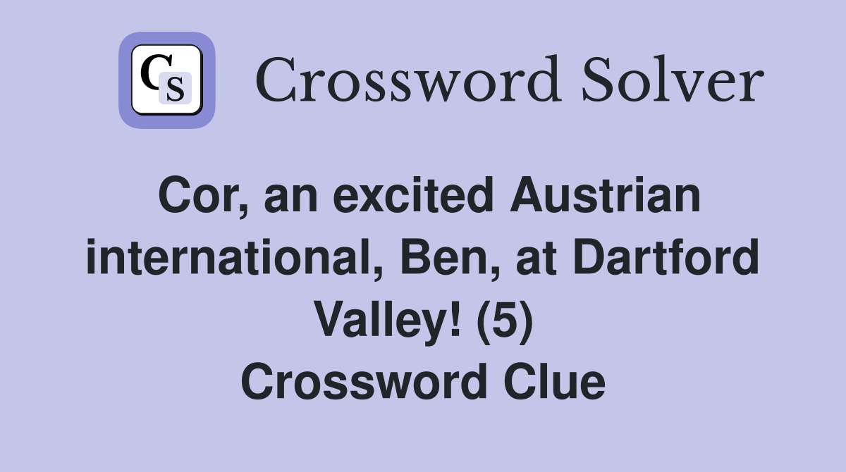 Cor, an excited Austrian international, Ben, at Dartford Valley! (5) Crossword Clue