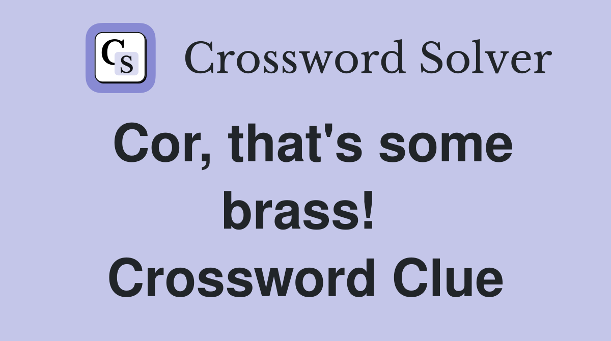 Cor, that's some brass!  Crossword Clue