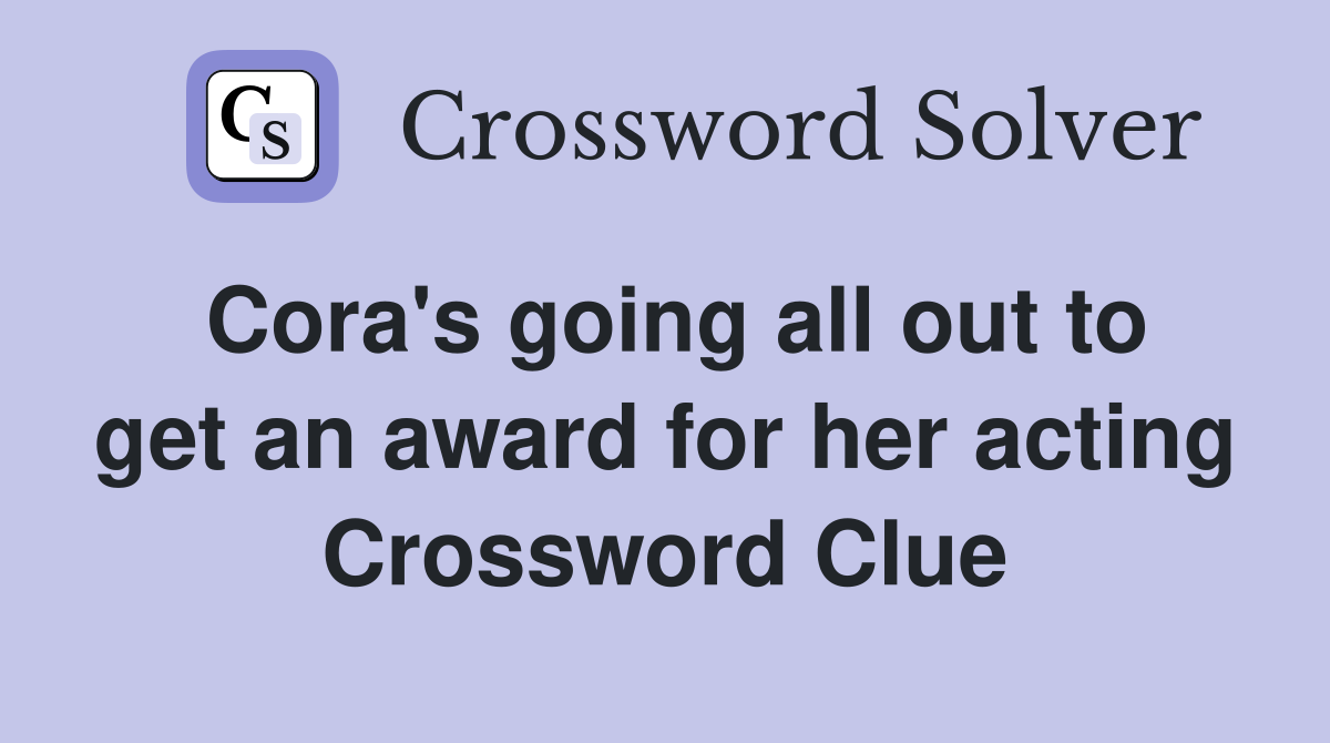 Cora's going all out to get an award for her acting Crossword Clue