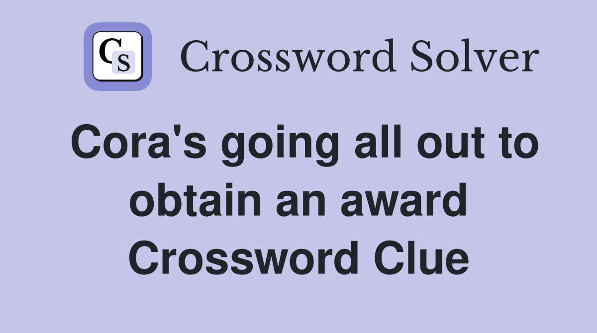 Cora's going all out to obtain an award Crossword Clue