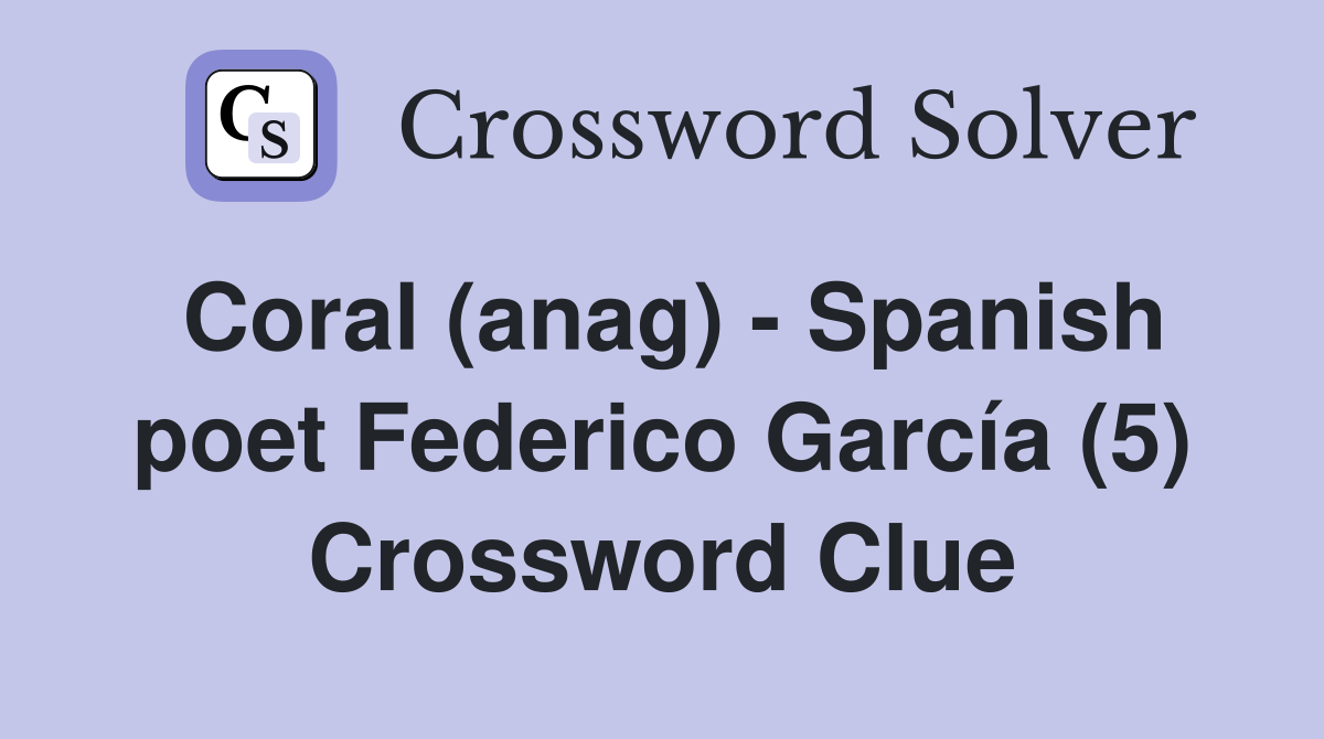Coral (anag) - Spanish poet Federico García (5) Crossword Clue
