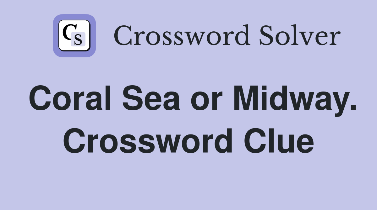 Coral Sea or Midway. Crossword Clue