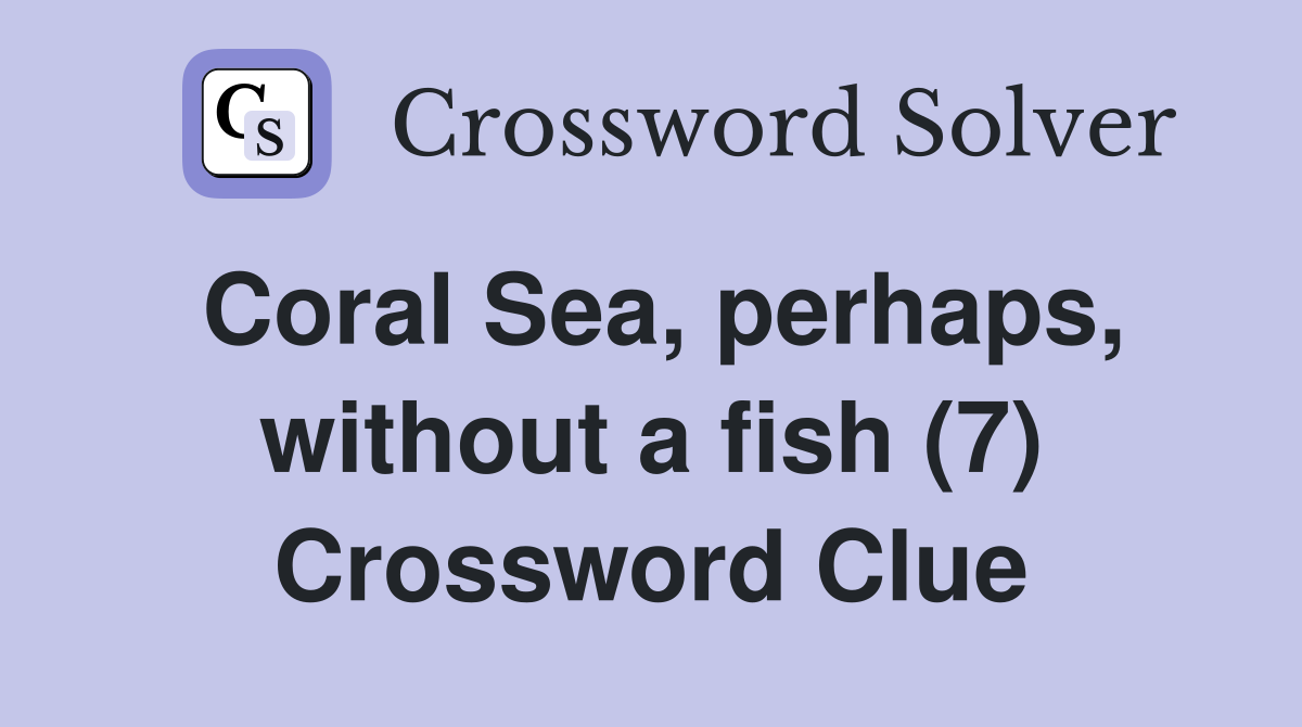 Coral Sea, perhaps, without a fish (7) Crossword Clue