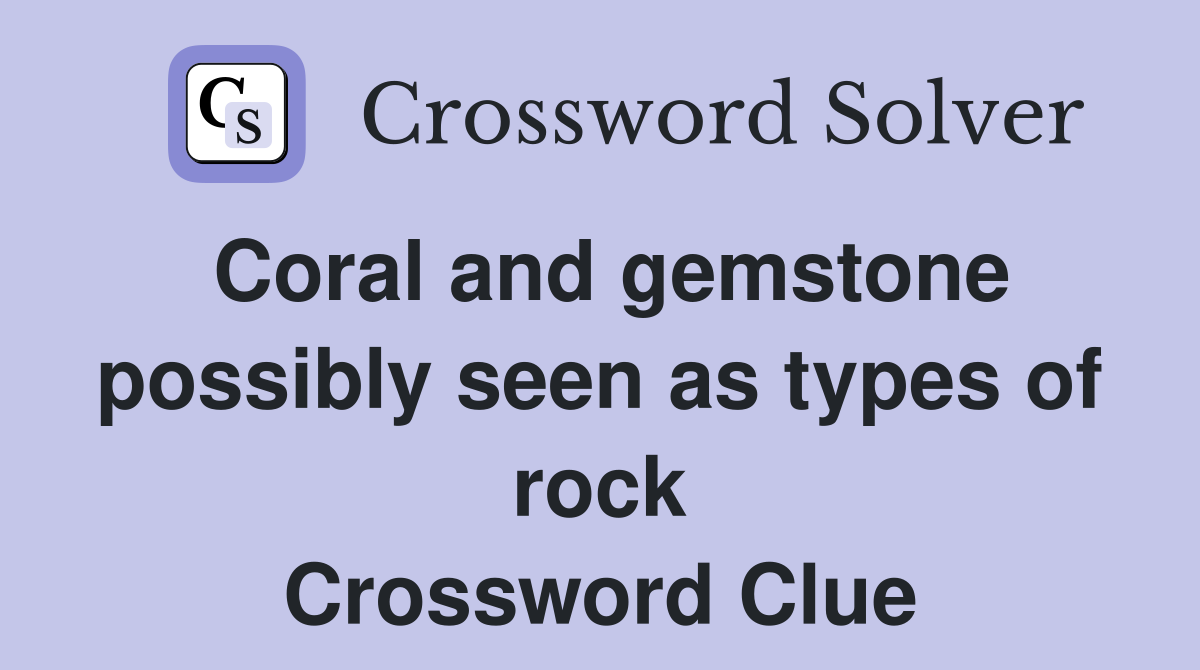 Coral and gemstone possibly seen as types of rock Crossword Clue