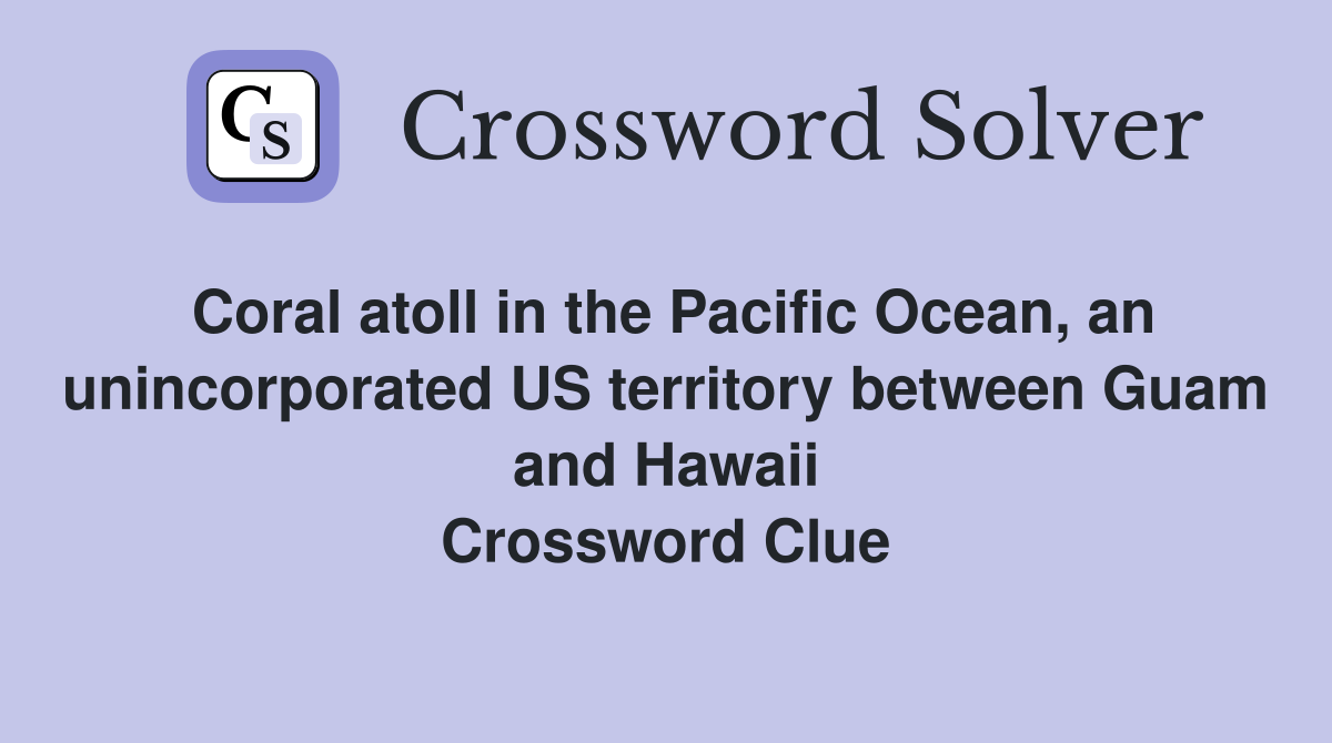Coral atoll in the Pacific Ocean, an unincorporated US territory between Guam and Hawaii Crossword Clue