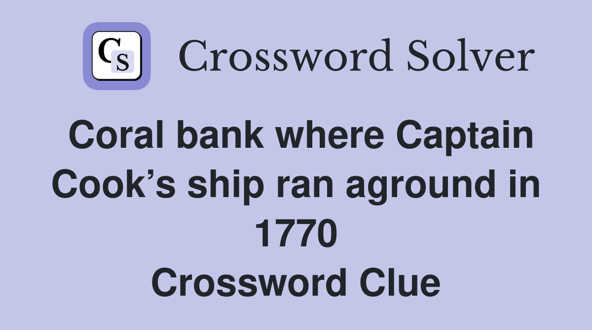 Coral bank where Captain Cook’s ship ran aground in 1770 Crossword Clue