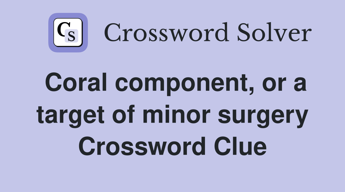 Coral component, or a target of minor surgery Crossword Clue